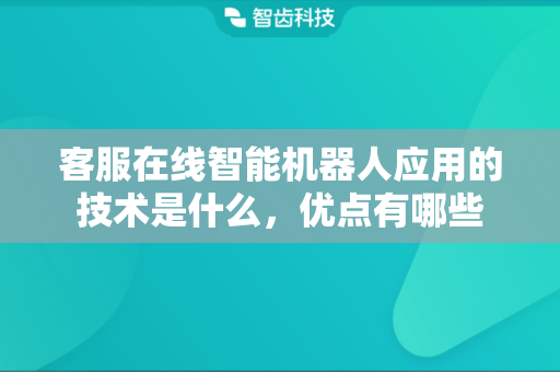 客服在线智能机器人应用的技术是什么，优点有哪些