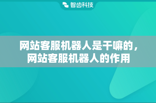 网站客服机器人是干嘛的，网站客服机器人的作用