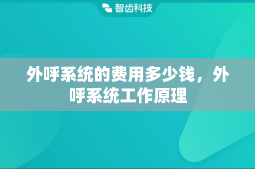 外呼系统的费用多少钱，外呼系统工作原理