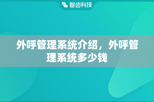 外呼管理系统介绍，外呼管理系统多少钱