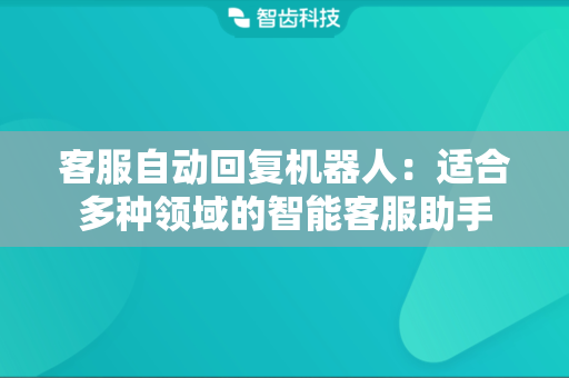 客服自动回复机器人：适合多种领域的智能客服助手