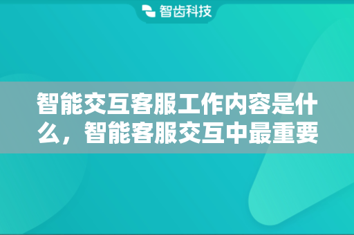 智能交互客服工作内容是什么，智能客服交互中最重要的技术有哪些
