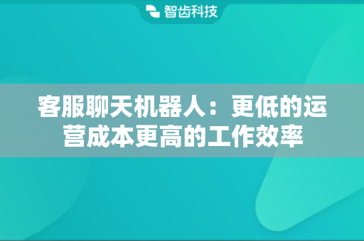 客服聊天机器人：更低的运营成本更高的工作效率