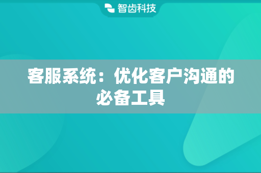 客服系统：优化客户沟通的必备工具