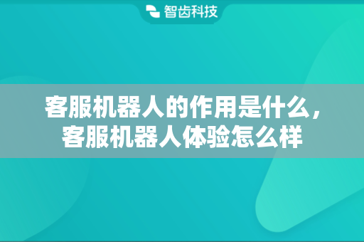 客服机器人的作用是什么，客服机器人体验怎么样