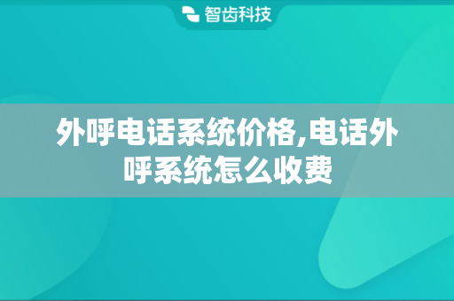 外呼电话系统价格,电话外呼系统怎么收费