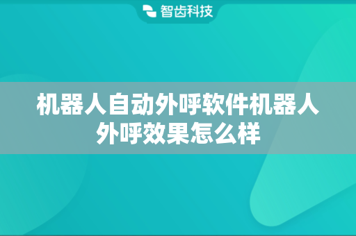 机器人自动外呼软件机器人外呼效果怎么样