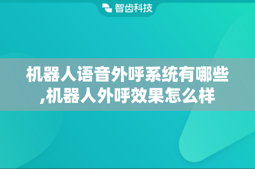 机器人语音外呼系统有哪些,机器人外呼效果怎么样