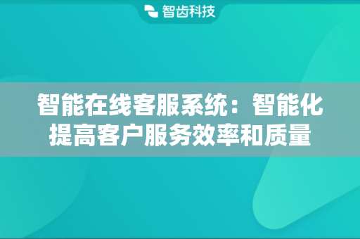 智能在线客服系统：智能化提高客户服务效率和质量