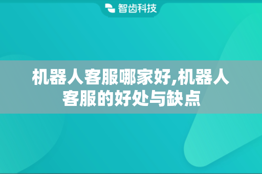 机器人客服哪家好,机器人客服的好处与缺点
