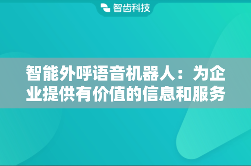智能外呼语音机器人：为企业提供有价值的信息和服务