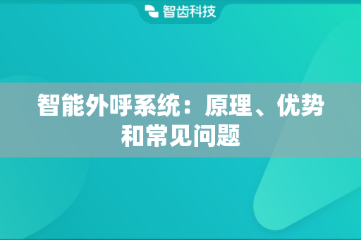 智能外呼系统：原理、优势和常见问题