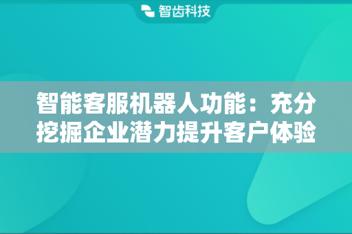 智能客服机器人功能：充分挖掘企业潜力提升客户体验