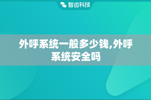 外呼系统一般多少钱,外呼系统安全吗