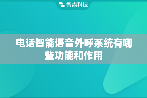 电话智能语音外呼系统有哪些功能和作用