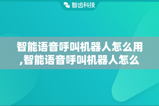 智能语音呼叫机器人怎么用,智能语音呼叫机器人怎么设置