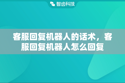 客服回复机器人的话术，客服回复机器人怎么回复