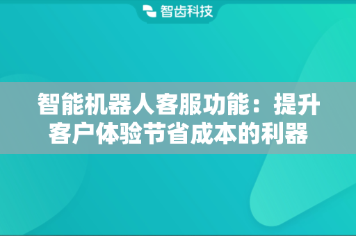 智能机器人客服功能：提升客户体验节省成本的利器