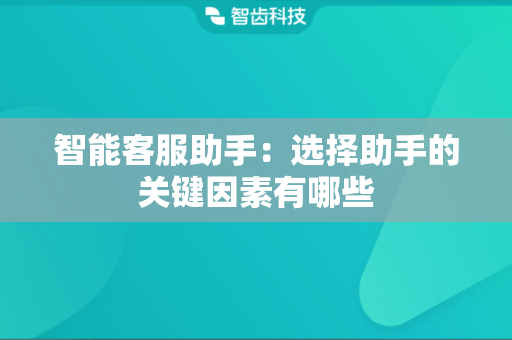 智能客服助手：选择助手的关键因素有哪些