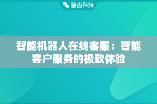 智能机器人在线客服：智能客户服务的极致体验