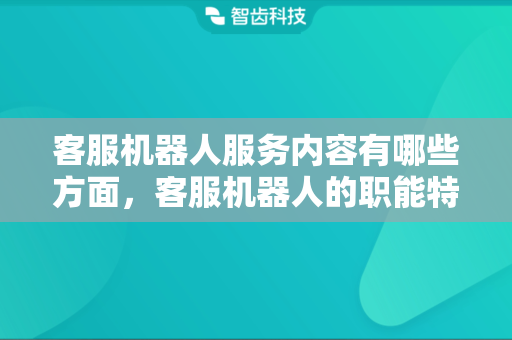 客服机器人服务内容有哪些方面，客服机器人的职能特色