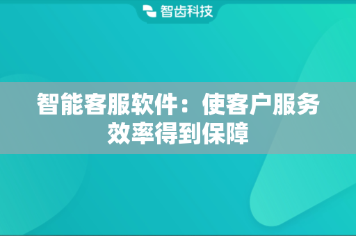 智能客服软件：使客户服务效率得到保障