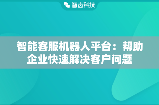 智能客服机器人平台：帮助企业快速解决客户问题