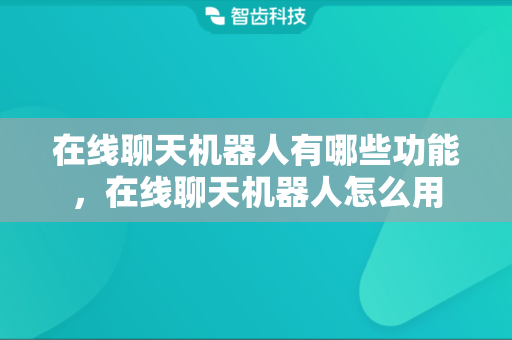 在线聊天机器人有哪些功能，在线聊天机器人怎么用