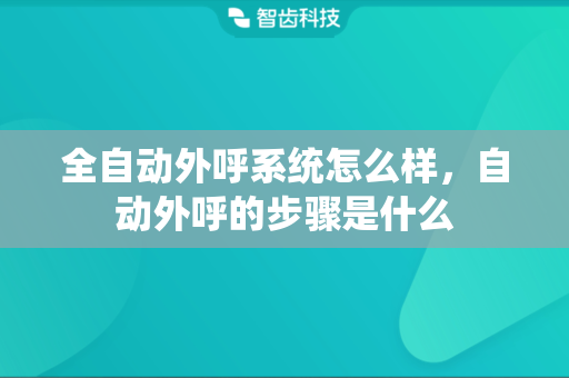 全自动外呼系统怎么样，自动外呼的步骤是什么
