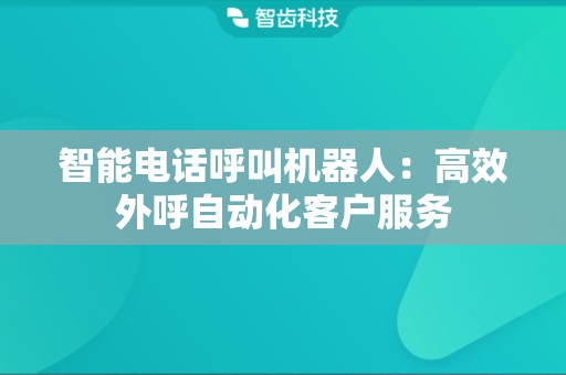 智能电话呼叫机器人：高效外呼自动化客户服务