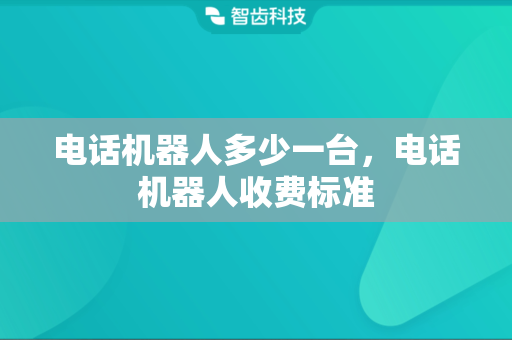 电话机器人多少一台，电话机器人收费标准