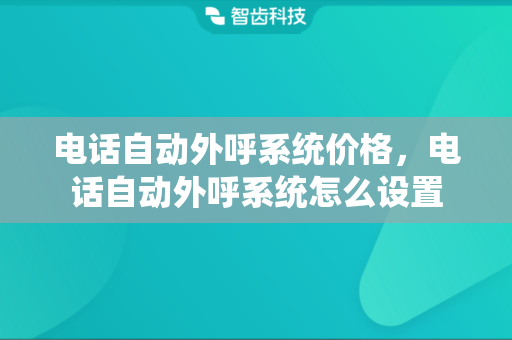 电话自动外呼系统价格，电话自动外呼系统怎么设置