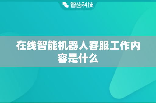 在线智能机器人客服工作内容是什么