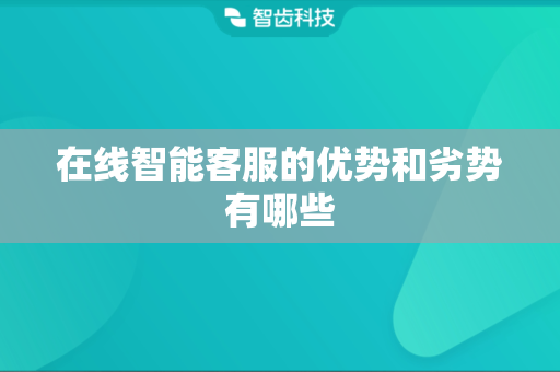 在线智能客服的优势和劣势有哪些