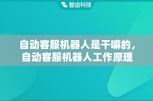 自动客服机器人是干嘛的，自动客服机器人工作原理