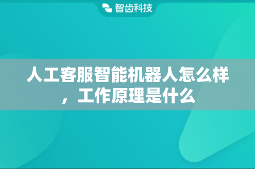 人工客服智能机器人怎么样，工作原理是什么