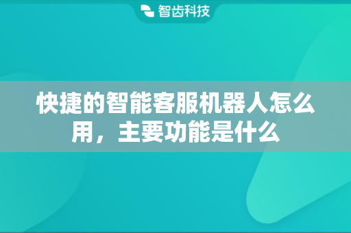 快捷的智能客服机器人怎么用，主要功能是什么