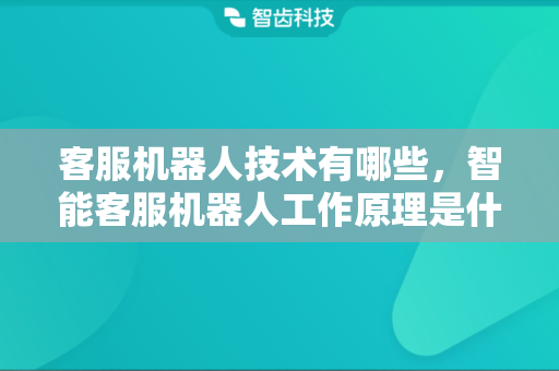 客服机器人技术有哪些，智能客服机器人工作原理是什么