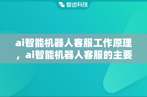 ai智能机器人客服工作原理，ai智能机器人客服的主要功能有哪些
