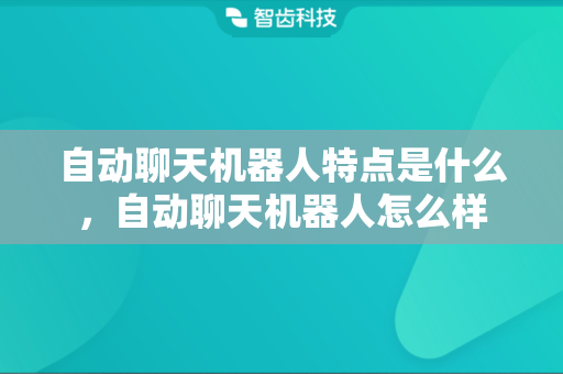 自动聊天机器人特点是什么，自动聊天机器人怎么样