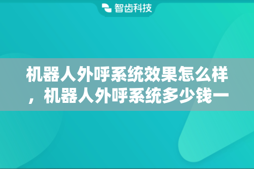 机器人外呼系统效果怎么样，机器人外呼系统多少钱一个月