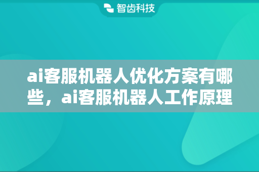 ai客服机器人优化方案有哪些，ai客服机器人工作原理