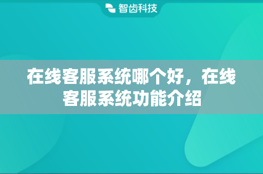 在线客服系统哪个好，在线客服系统功能介绍