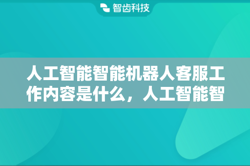 人工智能智能机器人客服工作内容是什么，人工智能智能机器人客服工作原理是什么