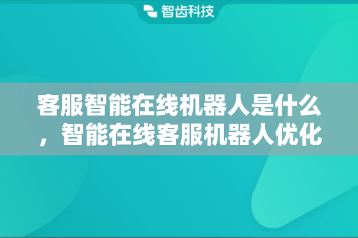 客服智能在线机器人是什么，智能在线客服机器人优化