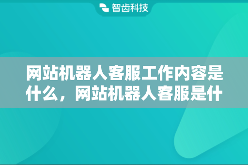 网站机器人客服工作内容是什么，网站机器人客服是什么原理