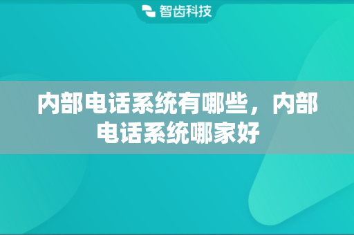 内部电话系统有哪些，内部电话系统哪家好
