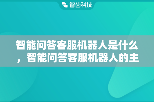 智能问答客服机器人是什么，智能问答客服机器人的主要功能有哪些