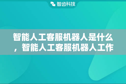智能人工客服机器人是什么，智能人工客服机器人工作原理