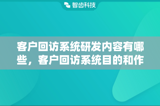 客户回访系统研发内容有哪些，客户回访系统目的和作用